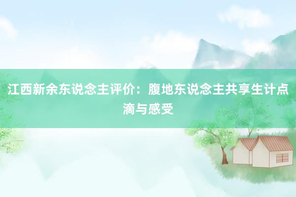 江西新余东说念主评价：腹地东说念主共享生计点滴与感受