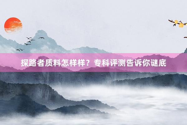 探路者质料怎样样？专科评测告诉你谜底