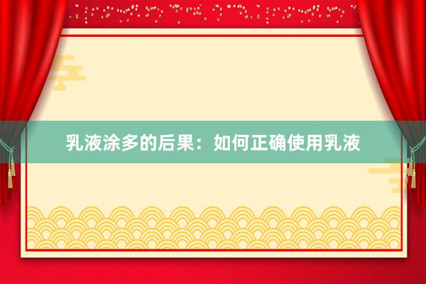 乳液涂多的后果：如何正确使用乳液