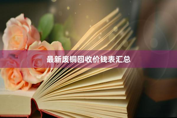最新废铜回收价钱表汇总