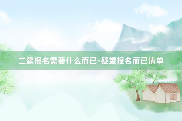 二建报名需要什么而已-疑望报名而已清单