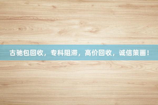 古驰包回收，专科阻滞，高价回收，诚信策画！