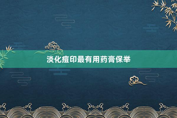 淡化痘印最有用药膏保举