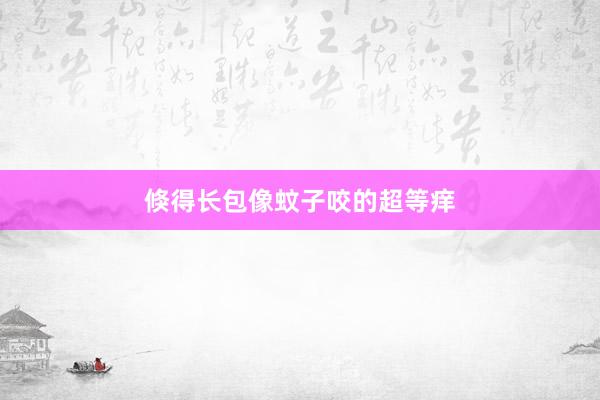 倏得长包像蚊子咬的超等痒